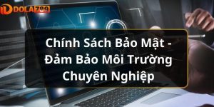 Chính Sách Bảo Mật - Đảm Bảo Môi Trường Chuyên Nghiệp